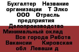 Бухгалтер › Название организации ­ Т-Элко, ООО › Отрасль предприятия ­ Делопроизводство › Минимальный оклад ­ 30 000 - Все города Работа » Вакансии   . Кировская обл.,Леваши д.